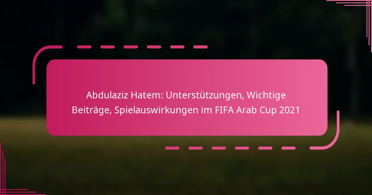 Abdulaziz Hatem: Unterstützungen, Wichtige Beiträge, Spielauswirkungen im FIFA Arab Cup 2021