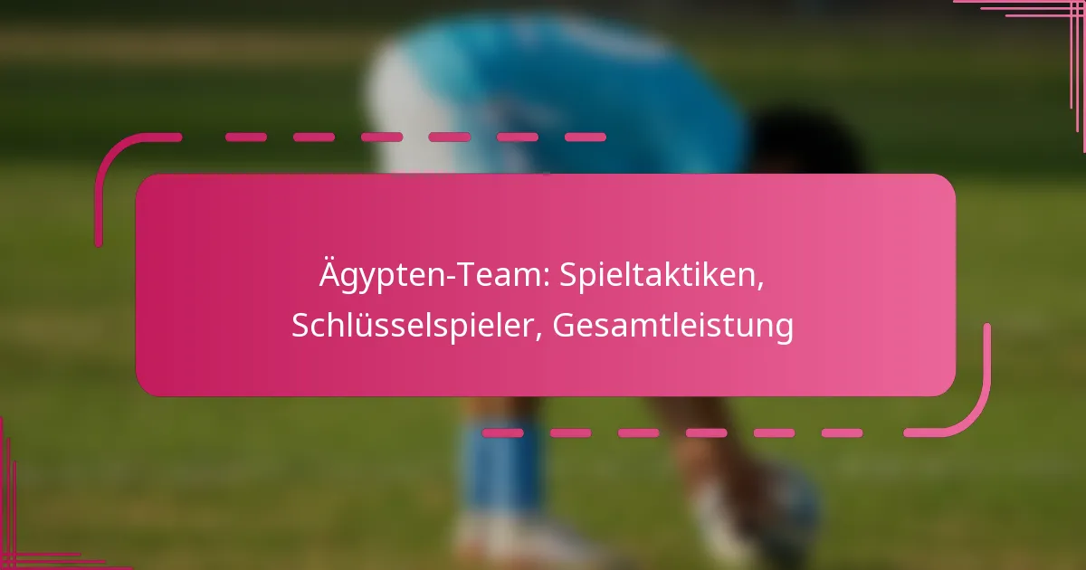 Ägypten-Team: Spieltaktiken, Schlüsselspieler, Gesamtleistung