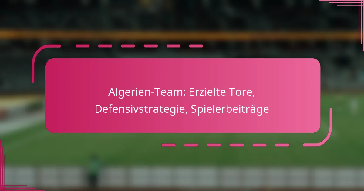 Algerien-Team: Erzielte Tore, Defensivstrategie, Spielerbeiträge