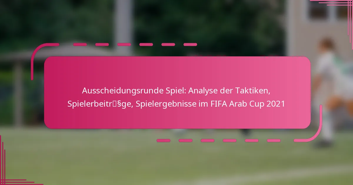 Ausscheidungsrunde Spiel: Analyse der Taktiken, Spielerbeiträge, Spielergebnisse im FIFA Arab Cup 2021