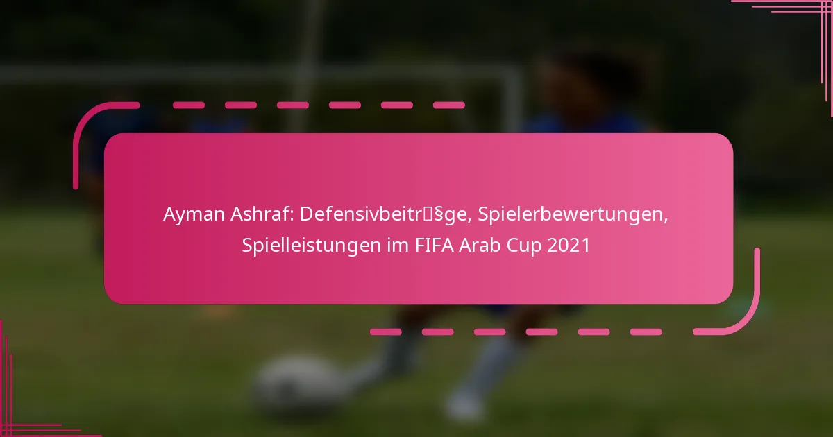 Ayman Ashraf: Defensivbeiträge, Spielerbewertungen, Spielleistungen im FIFA Arab Cup 2021