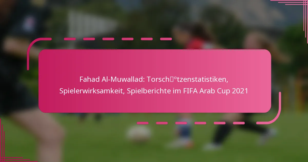 Fahad Al-Muwallad: Torschützenstatistiken, Spielerwirksamkeit, Spielberichte im FIFA Arab Cup 2021