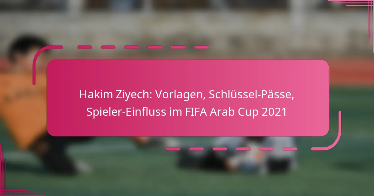 Hakim Ziyech: Vorlagen, Schlüssel-Pässe, Spieler-Einfluss im FIFA Arab Cup 2021