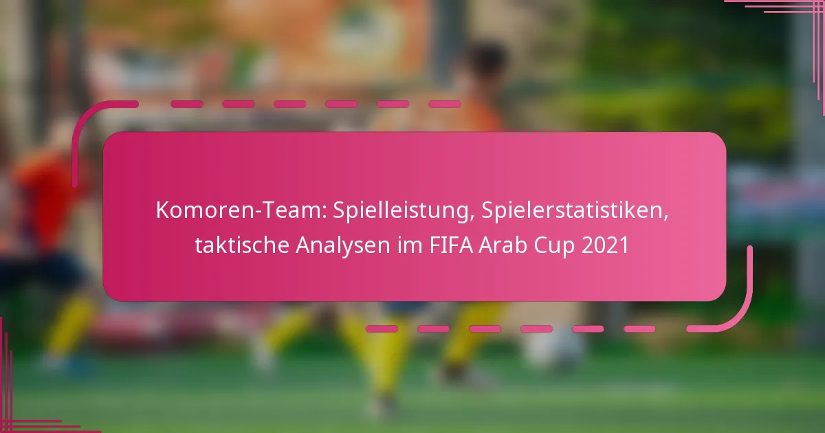 Komoren-Team: Spielleistung, Spielerstatistiken, taktische Analysen im FIFA Arab Cup 2021