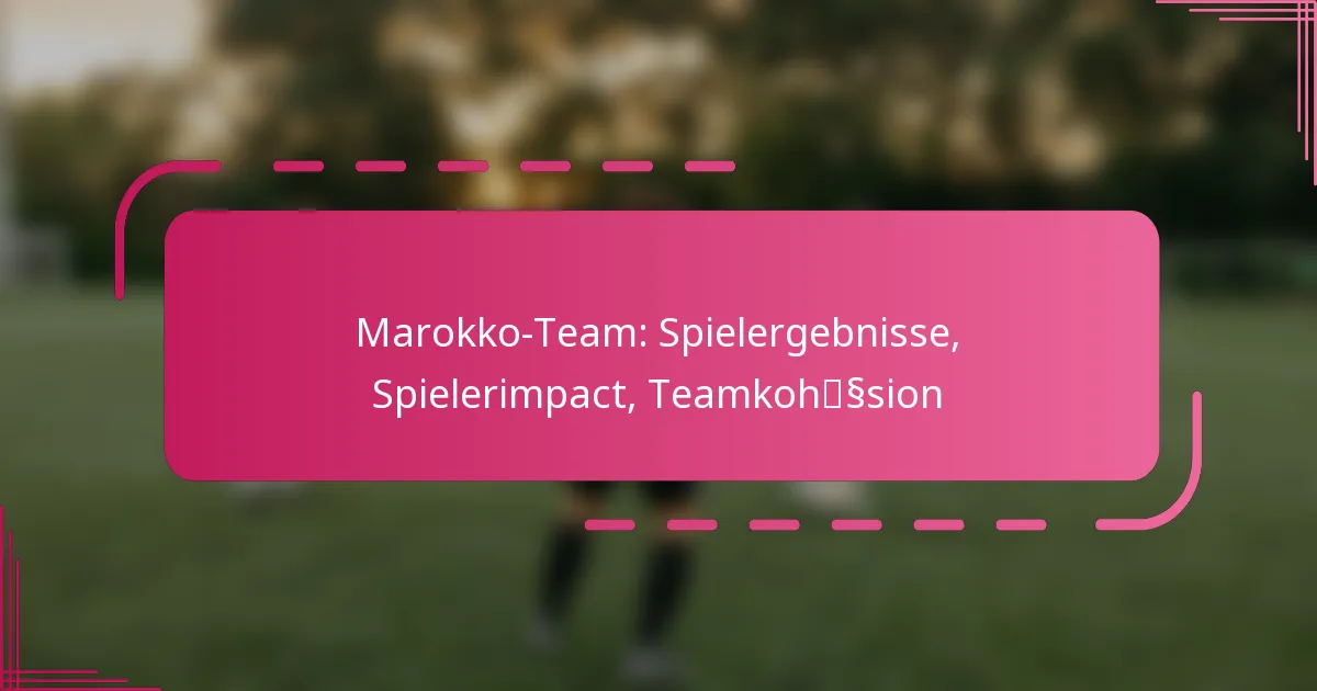 Marokko-Team: Spielergebnisse, Spielerimpact, Teamkohäsion