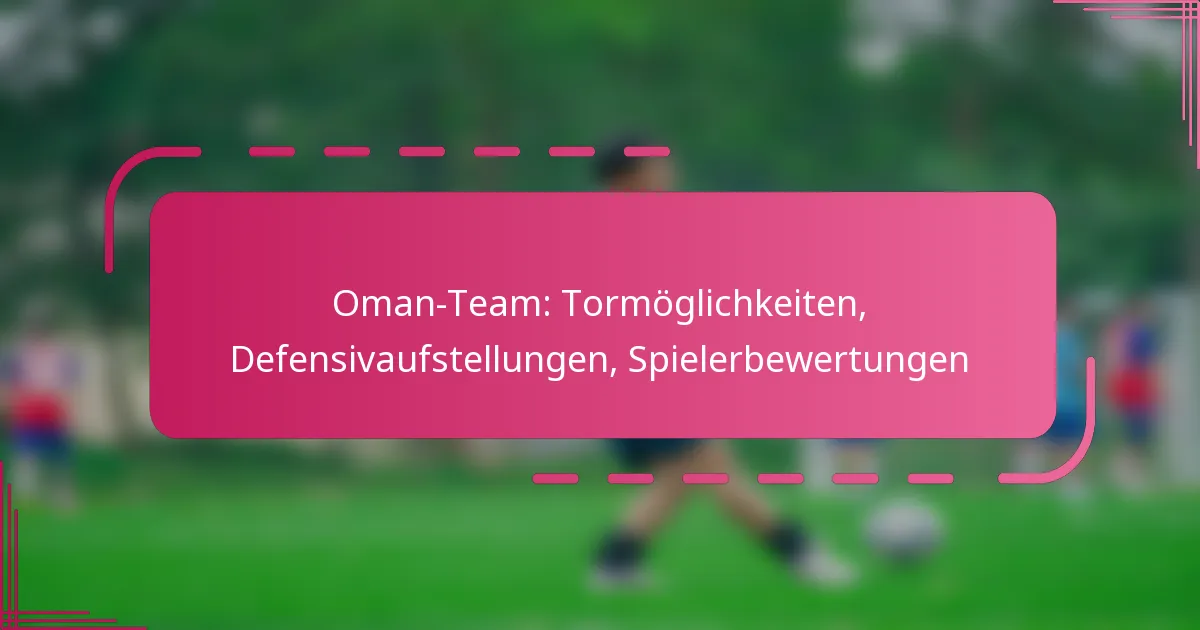 Oman-Team: Tormöglichkeiten, Defensivaufstellungen, Spielerbewertungen