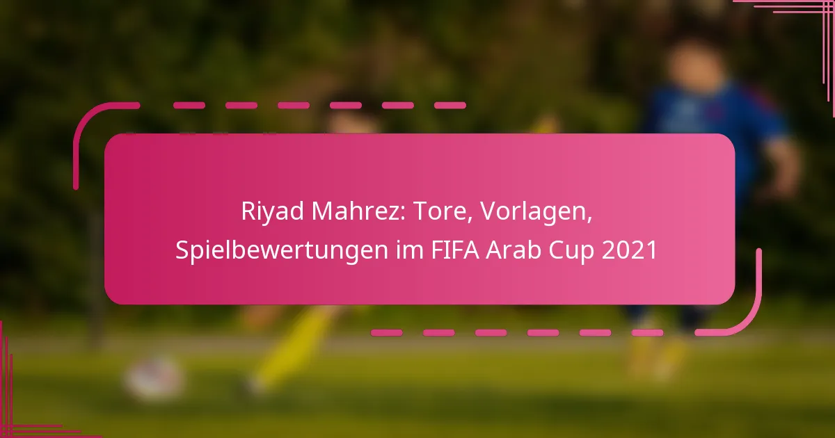 Riyad Mahrez: Tore, Vorlagen, Spielbewertungen im FIFA Arab Cup 2021