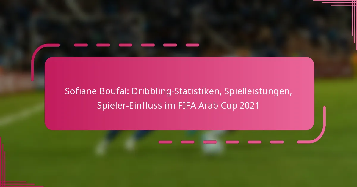 Sofiane Boufal: Dribbling-Statistiken, Spielleistungen, Spieler-Einfluss im FIFA Arab Cup 2021