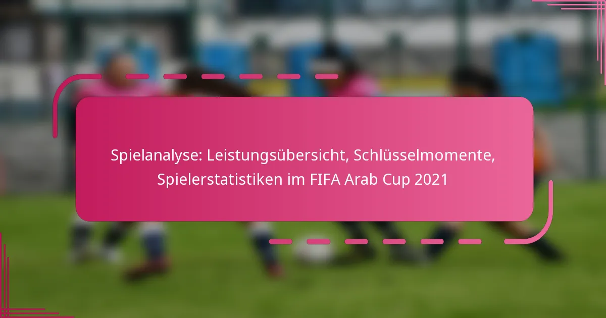 Spielanalyse: Leistungsübersicht, Schlüsselmomente, Spielerstatistiken im FIFA Arab Cup 2021