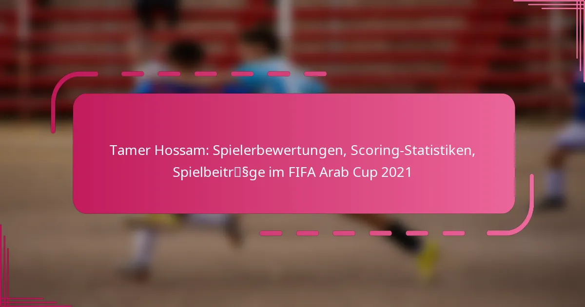 Tamer Hossam: Spielerbewertungen, Scoring-Statistiken, Spielbeiträge im FIFA Arab Cup 2021