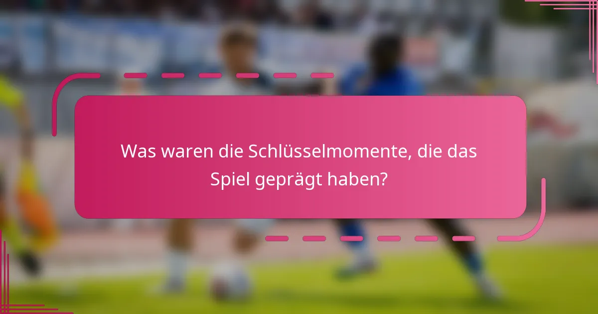 Was waren die Schlüsselmomente, die das Spiel geprägt haben?