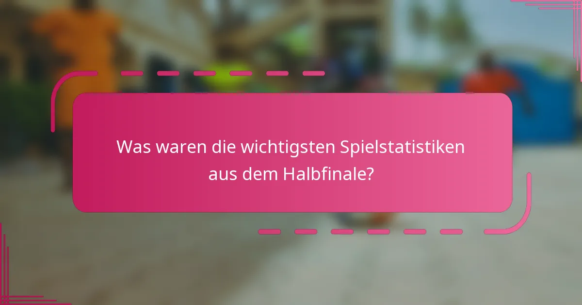 Was waren die wichtigsten Spielstatistiken aus dem Halbfinale?