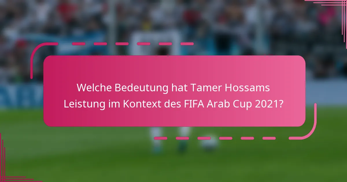 Welche Bedeutung hat Tamer Hossams Leistung im Kontext des FIFA Arab Cup 2021?