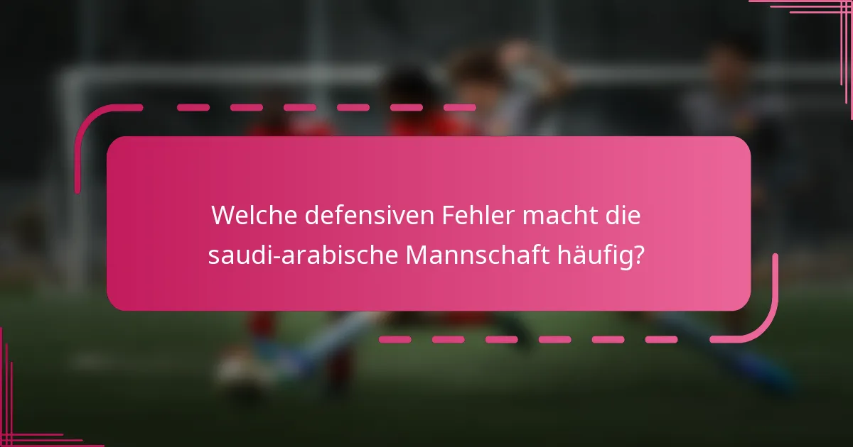 Welche defensiven Fehler macht die saudi-arabische Mannschaft häufig?