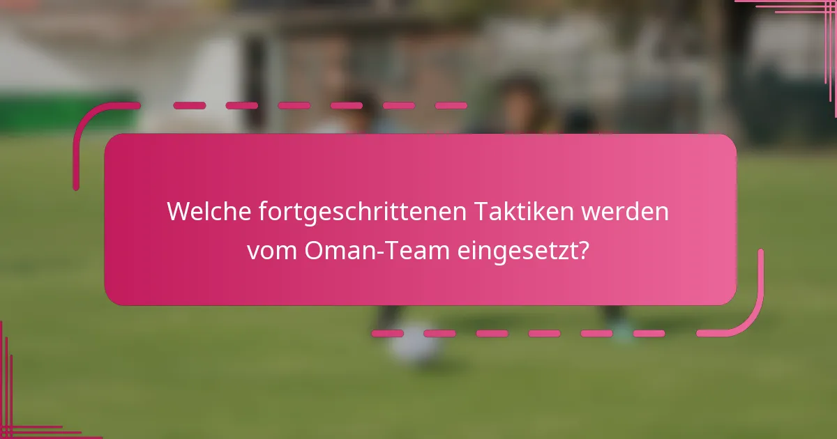 Welche fortgeschrittenen Taktiken werden vom Oman-Team eingesetzt?