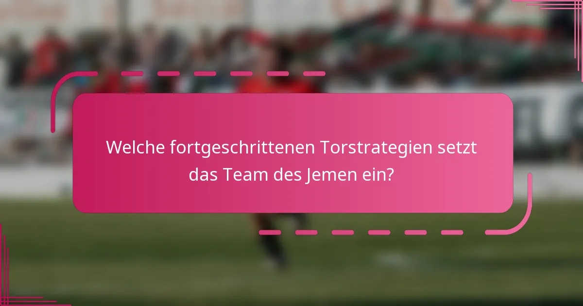 Welche fortgeschrittenen Torstrategien setzt das Team des Jemen ein?