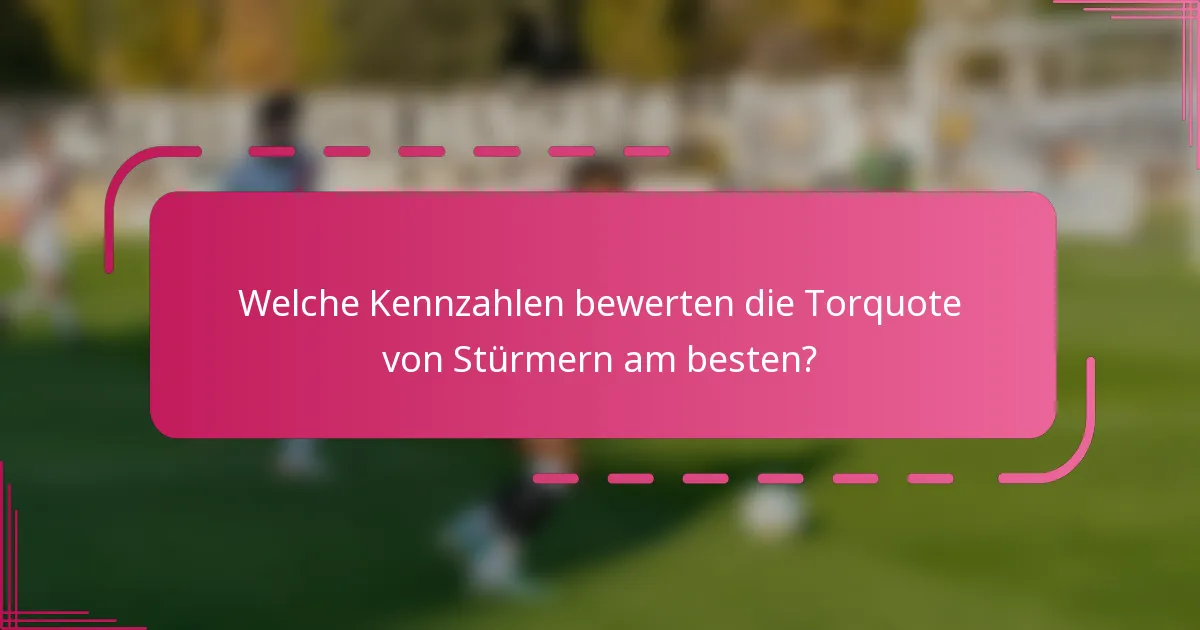 Welche Kennzahlen bewerten die Torquote von Stürmern am besten?