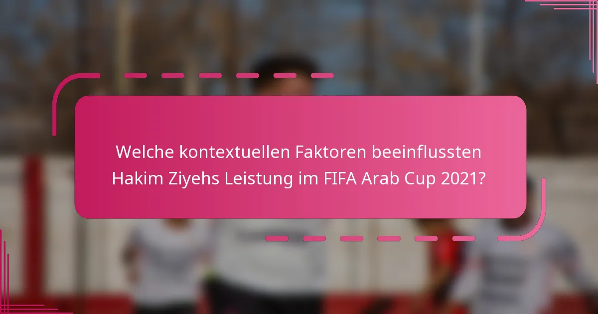 Welche kontextuellen Faktoren beeinflussten Hakim Ziyehs Leistung im FIFA Arab Cup 2021?