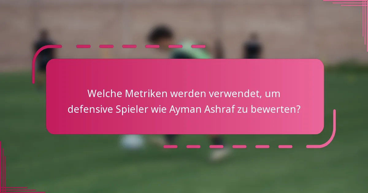 Welche Metriken werden verwendet, um defensive Spieler wie Ayman Ashraf zu bewerten?