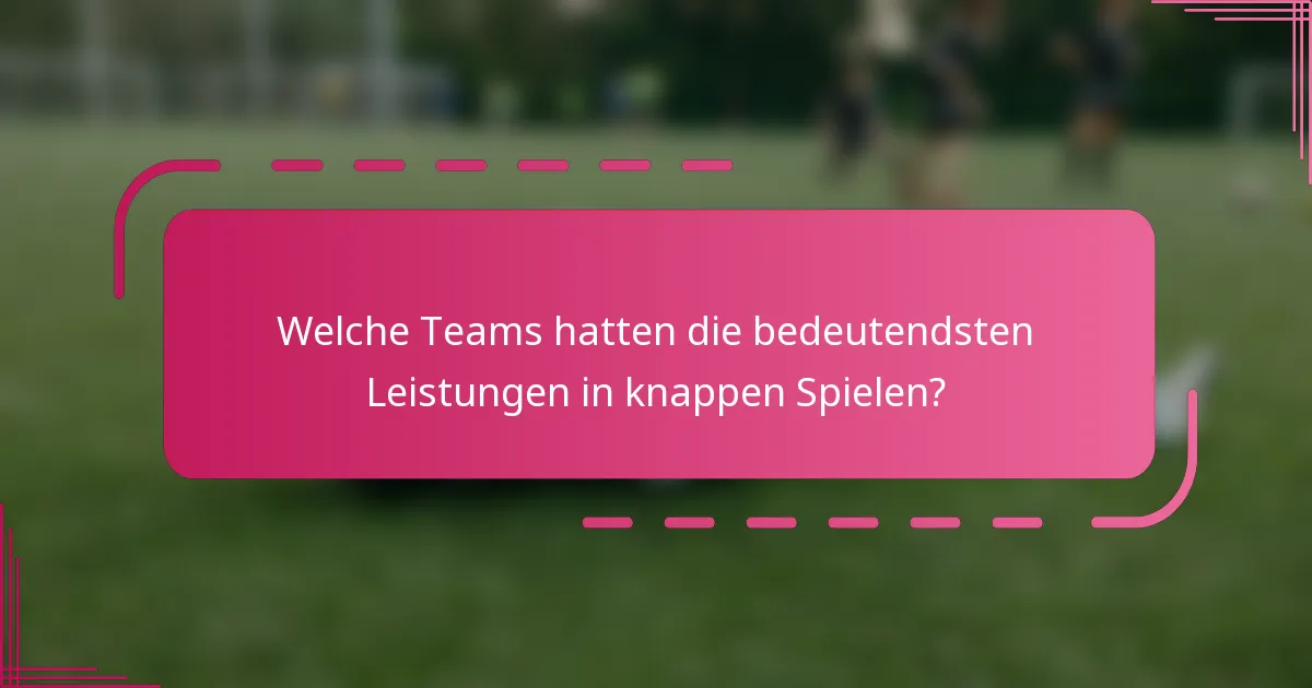 Welche Teams hatten die bedeutendsten Leistungen in knappen Spielen?