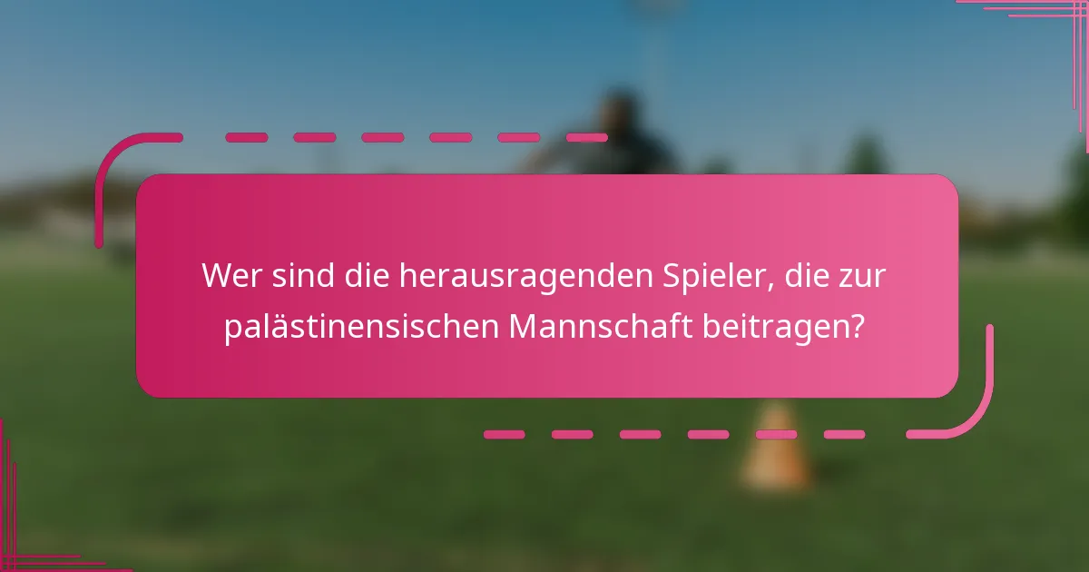 Wer sind die herausragenden Spieler, die zur palästinensischen Mannschaft beitragen?