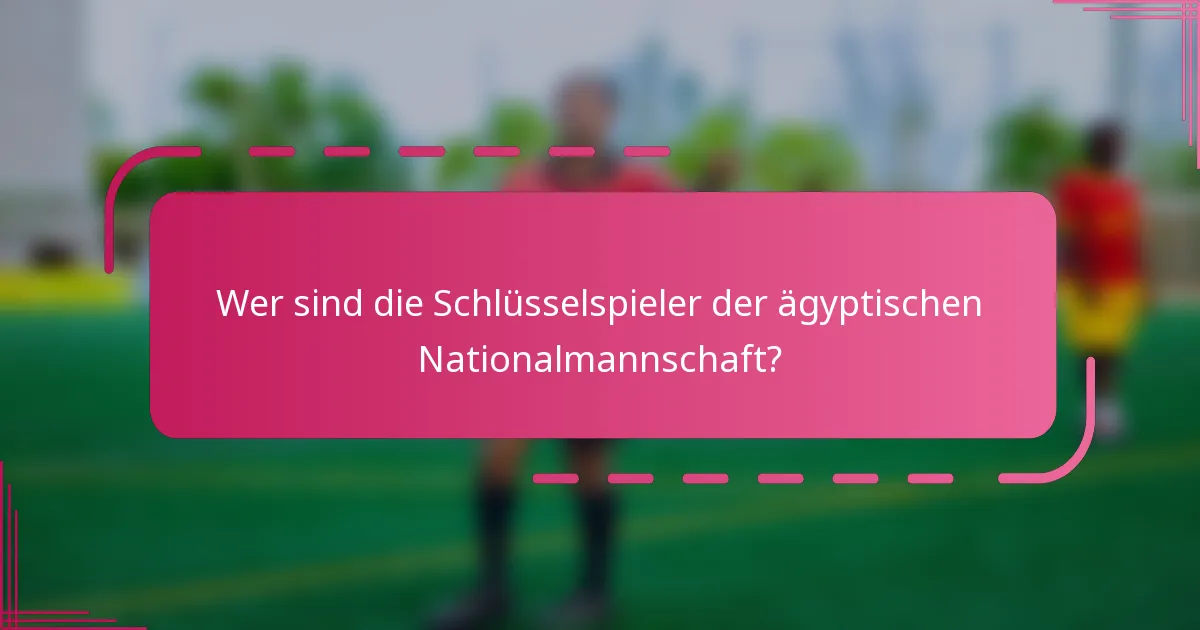 Wer sind die Schlüsselspieler der ägyptischen Nationalmannschaft?