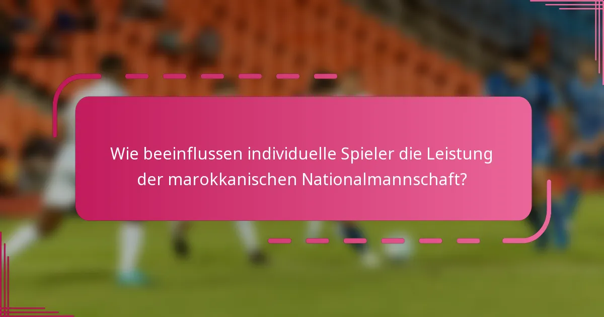 Wie beeinflussen individuelle Spieler die Leistung der marokkanischen Nationalmannschaft?