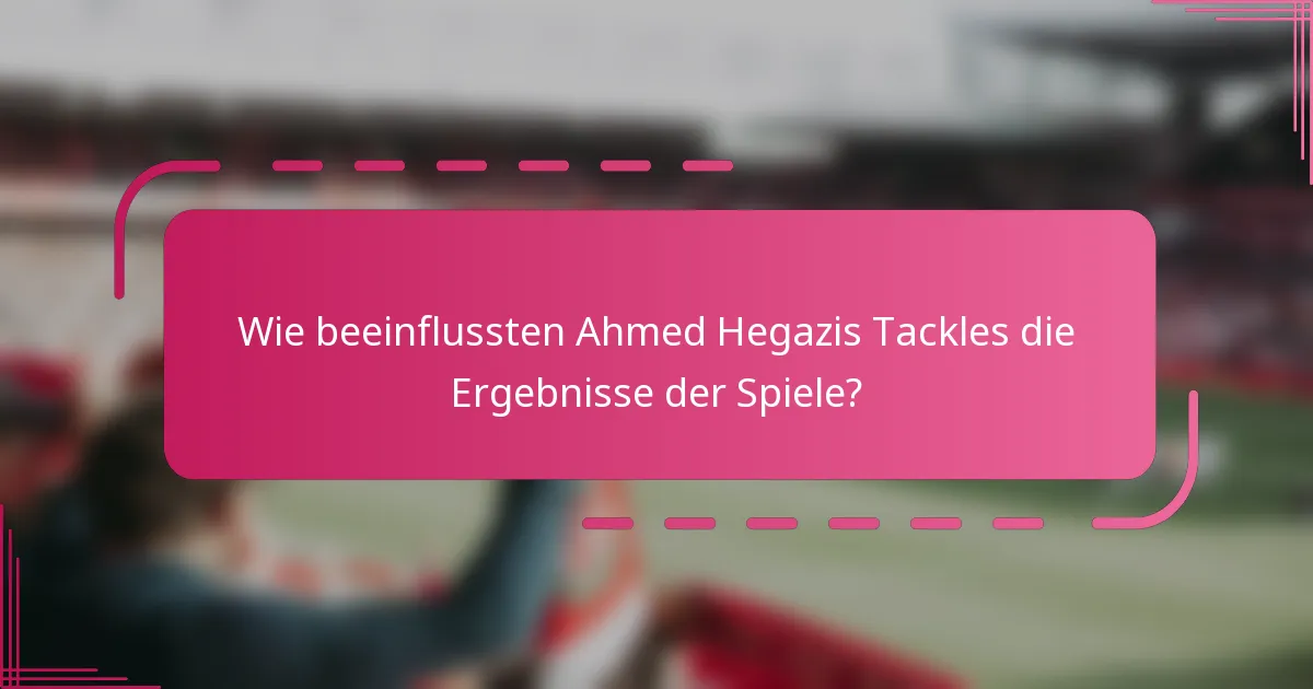 Wie beeinflussten Ahmed Hegazis Tackles die Ergebnisse der Spiele?