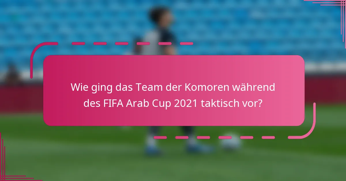 Wie ging das Team der Komoren während des FIFA Arab Cup 2021 taktisch vor?