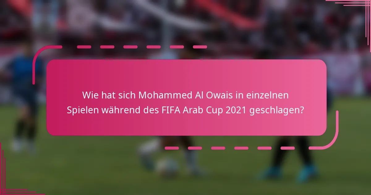 Wie hat sich Mohammed Al Owais in einzelnen Spielen während des FIFA Arab Cup 2021 geschlagen?