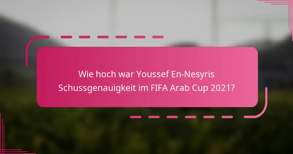 Wie hoch war Youssef En-Nesyris Schussgenauigkeit im FIFA Arab Cup 2021?