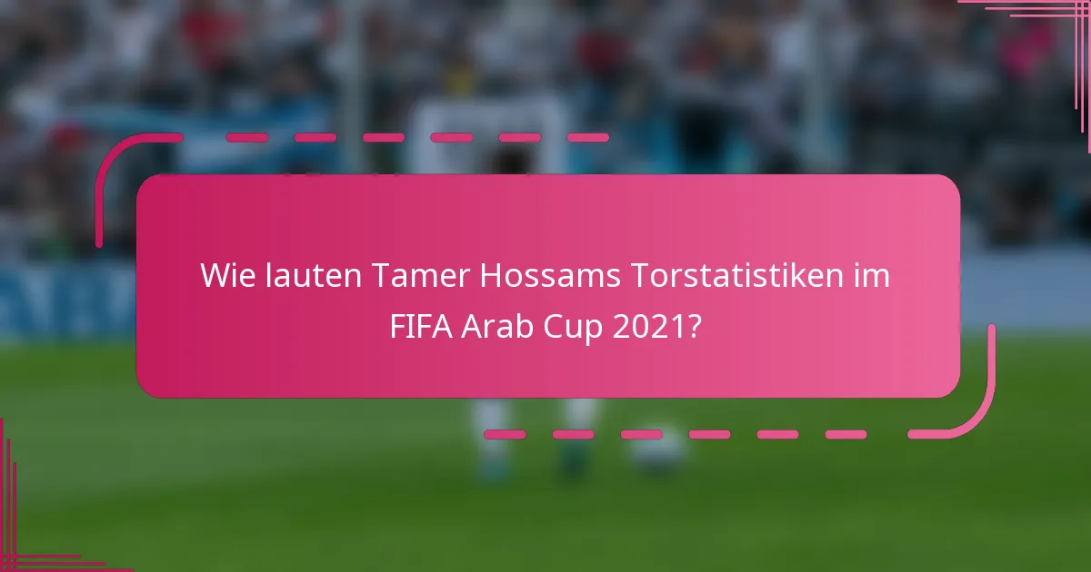 Wie lauten Tamer Hossams Torstatistiken im FIFA Arab Cup 2021?