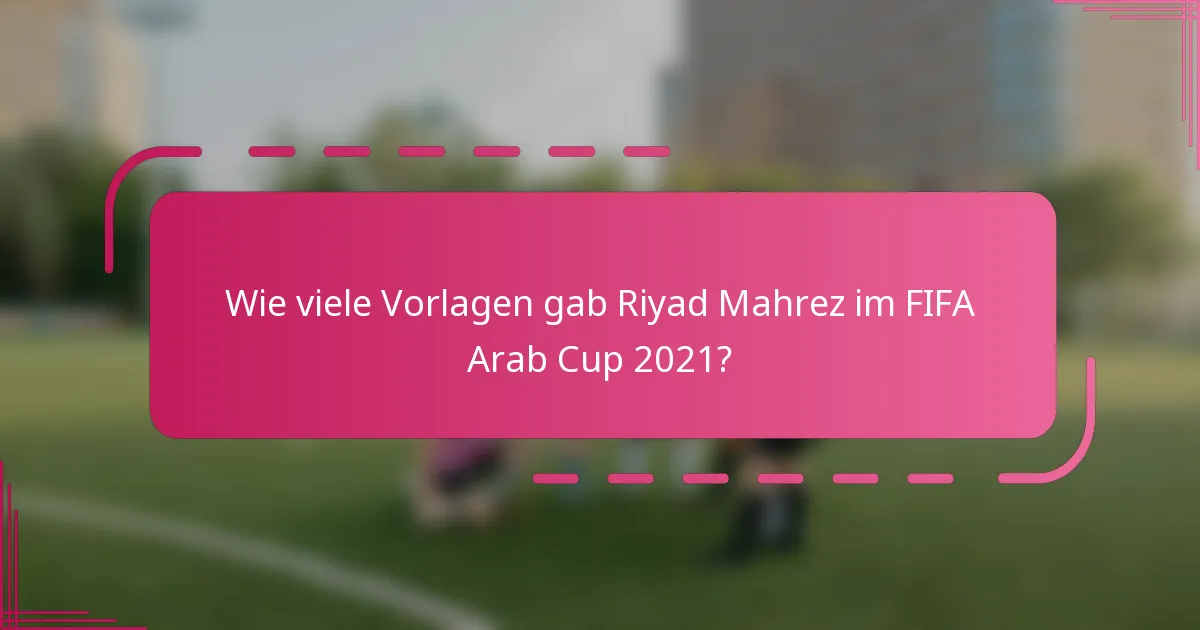 Wie viele Vorlagen gab Riyad Mahrez im FIFA Arab Cup 2021?