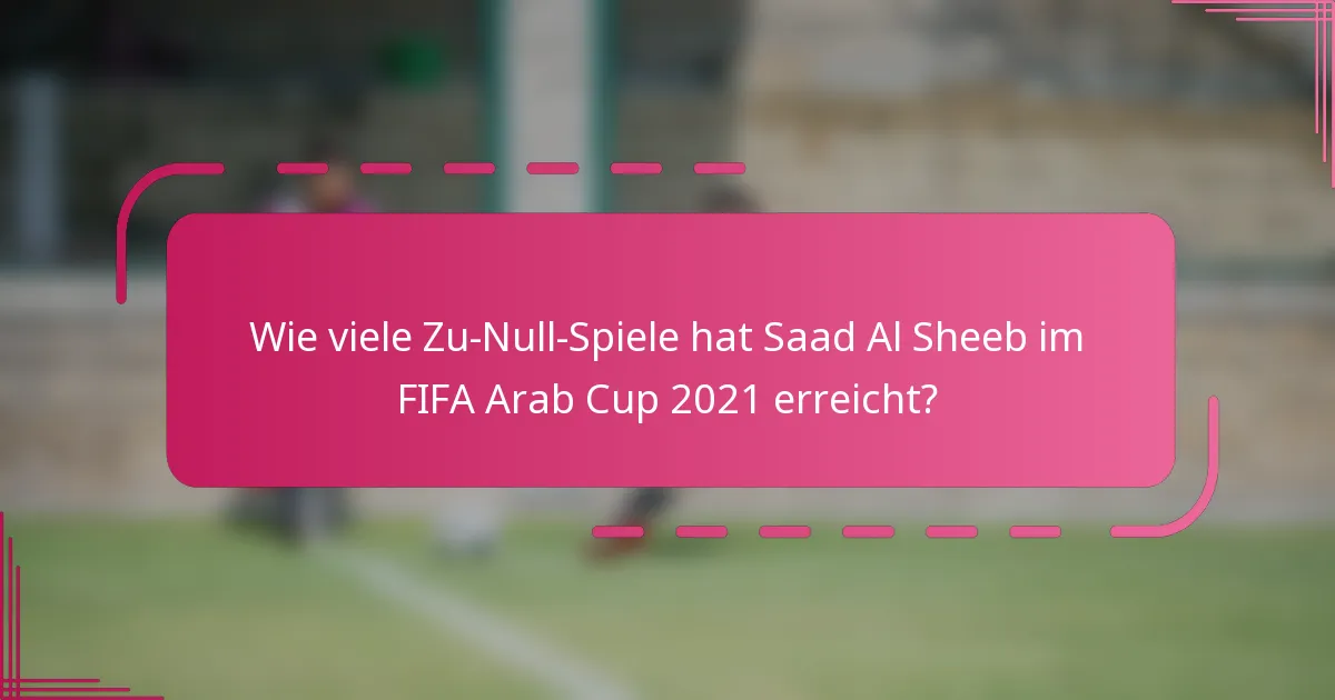 Wie viele Zu-Null-Spiele hat Saad Al Sheeb im FIFA Arab Cup 2021 erreicht?