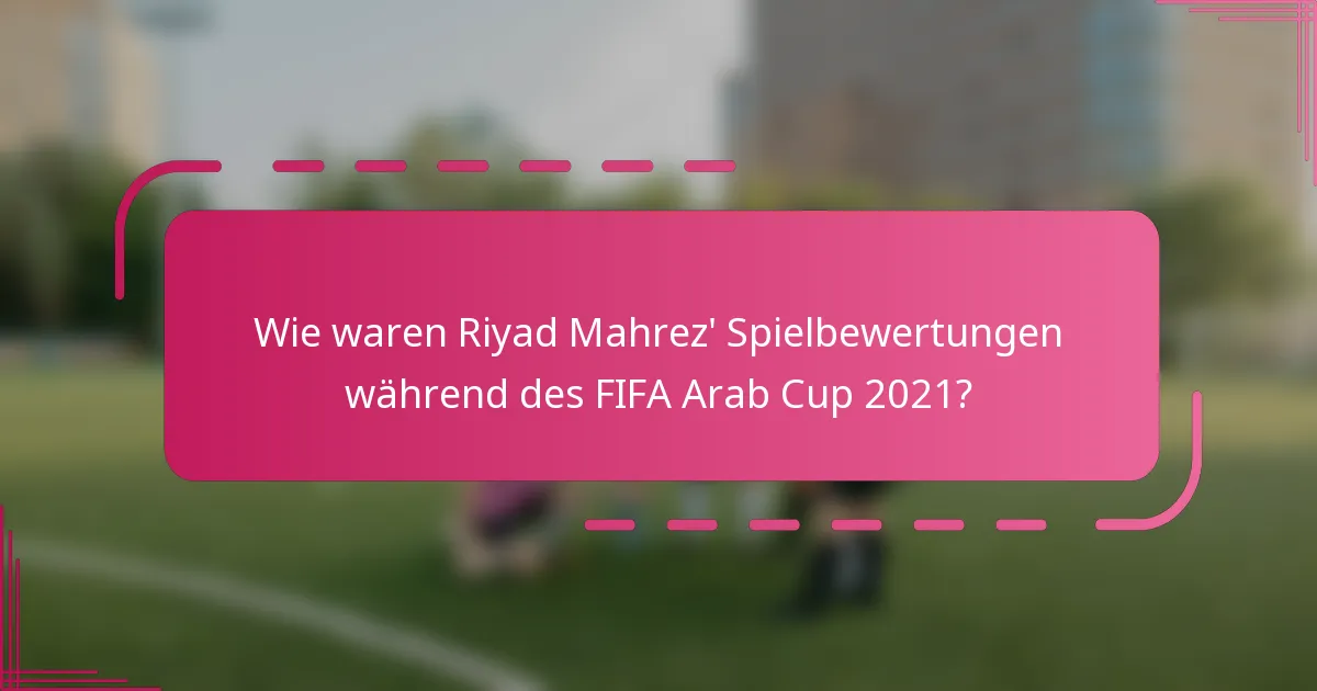 Wie waren Riyad Mahrez' Spielbewertungen während des FIFA Arab Cup 2021?