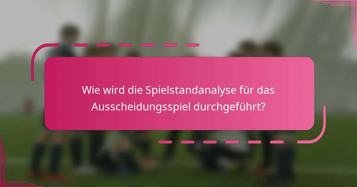 Wie wird die Spielstandanalyse für das Ausscheidungsspiel durchgeführt?